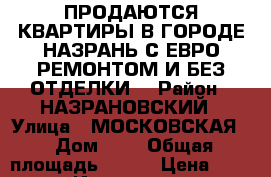 ПРОДАЮТСЯ КВАРТИРЫ В ГОРОДЕ НАЗРАНЬ С ЕВРО РЕМОНТОМ И БЕЗ ОТДЕЛКИ  › Район ­ НАЗРАНОВСКИЙ › Улица ­ МОСКОВСКАЯ  › Дом ­ 0 › Общая площадь ­ 137 › Цена ­ 6 178 500 - Ингушетия респ., Назрановский р-н, Назрань г. Недвижимость » Квартиры продажа   